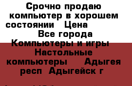 Срочно продаю компьютер в хорошем состоянии › Цена ­ 25 000 - Все города Компьютеры и игры » Настольные компьютеры   . Адыгея респ.,Адыгейск г.